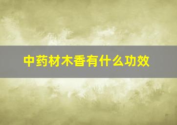 中药材木香有什么功效