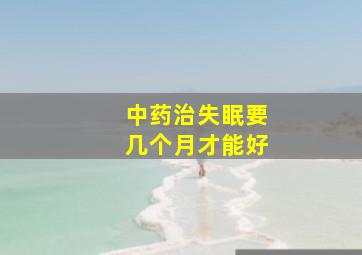 中药治失眠要几个月才能好