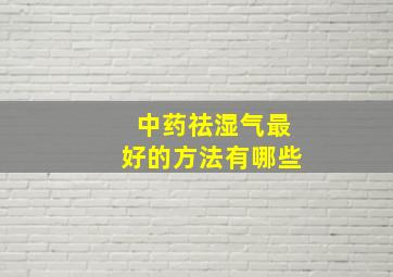 中药祛湿气最好的方法有哪些