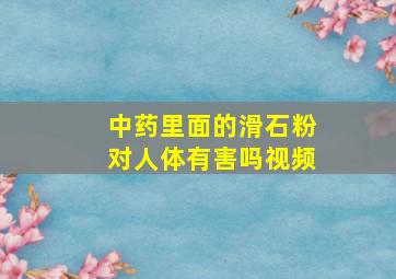 中药里面的滑石粉对人体有害吗视频