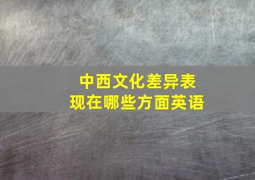 中西文化差异表现在哪些方面英语