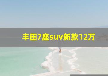 丰田7座suv新款12万