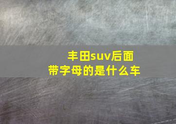 丰田suv后面带字母的是什么车