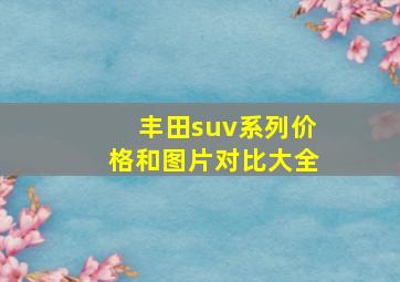 丰田suv系列价格和图片对比大全