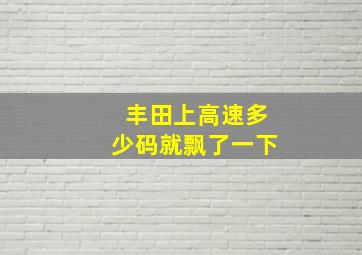 丰田上高速多少码就飘了一下