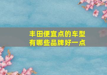 丰田便宜点的车型有哪些品牌好一点