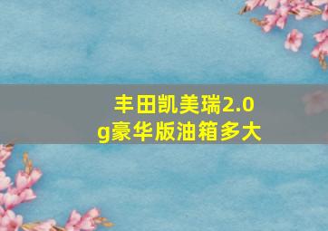 丰田凯美瑞2.0g豪华版油箱多大