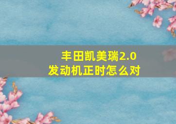 丰田凯美瑞2.0发动机正时怎么对