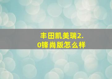 丰田凯美瑞2.0锋尚版怎么样