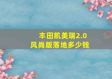 丰田凯美瑞2.0风尚版落地多少钱