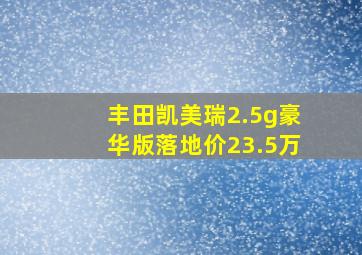 丰田凯美瑞2.5g豪华版落地价23.5万