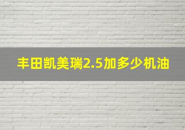 丰田凯美瑞2.5加多少机油