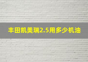 丰田凯美瑞2.5用多少机油