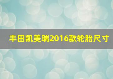 丰田凯美瑞2016款轮胎尺寸