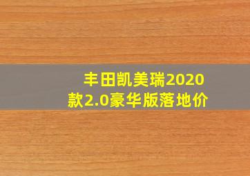 丰田凯美瑞2020款2.0豪华版落地价