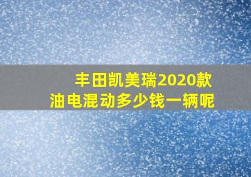 丰田凯美瑞2020款油电混动多少钱一辆呢