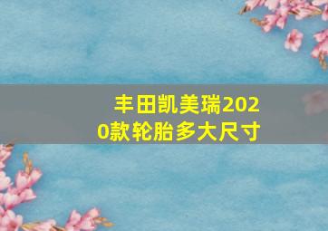 丰田凯美瑞2020款轮胎多大尺寸