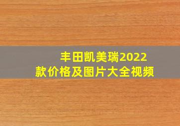 丰田凯美瑞2022款价格及图片大全视频