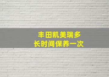 丰田凯美瑞多长时间保养一次