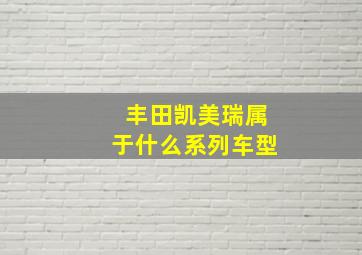 丰田凯美瑞属于什么系列车型