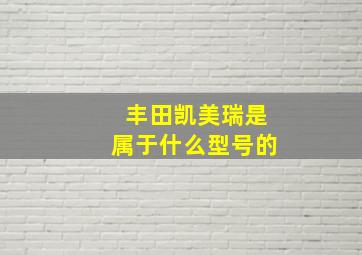 丰田凯美瑞是属于什么型号的