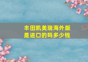 丰田凯美瑞海外版是进口的吗多少钱