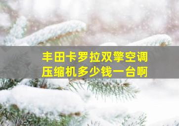 丰田卡罗拉双擎空调压缩机多少钱一台啊