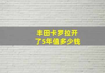 丰田卡罗拉开了5年值多少钱