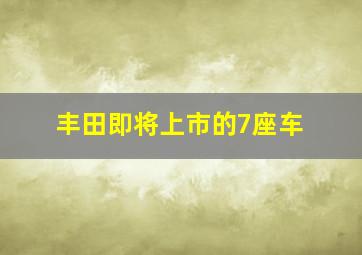 丰田即将上市的7座车