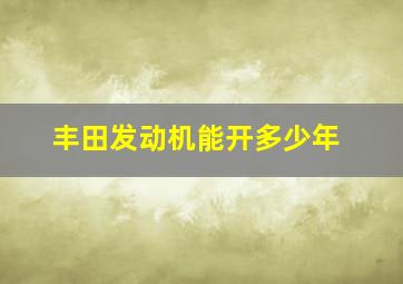 丰田发动机能开多少年