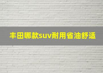 丰田哪款suv耐用省油舒适