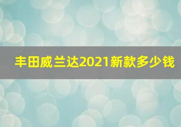 丰田威兰达2021新款多少钱