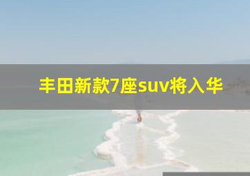 丰田新款7座suv将入华