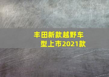 丰田新款越野车型上市2021款