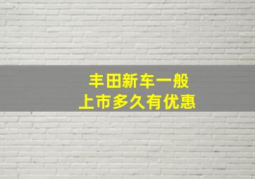 丰田新车一般上市多久有优惠