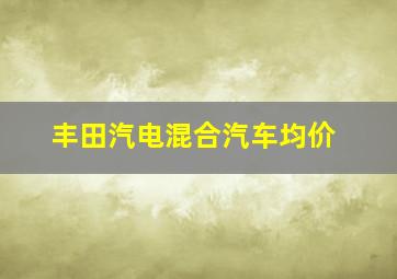 丰田汽电混合汽车均价