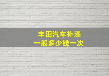 丰田汽车补漆一般多少钱一次