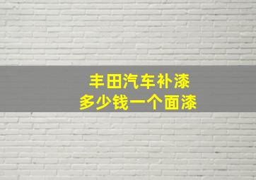 丰田汽车补漆多少钱一个面漆