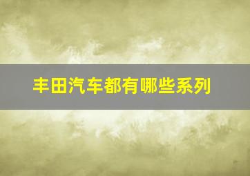 丰田汽车都有哪些系列