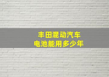 丰田混动汽车电池能用多少年