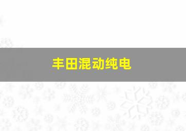 丰田混动纯电