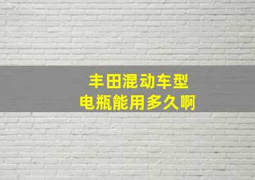 丰田混动车型电瓶能用多久啊