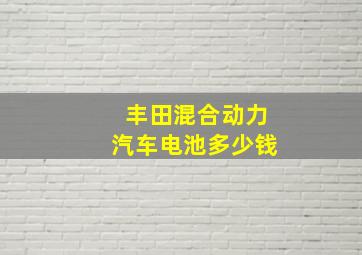 丰田混合动力汽车电池多少钱