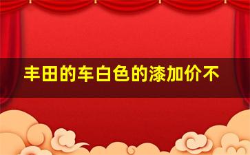 丰田的车白色的漆加价不