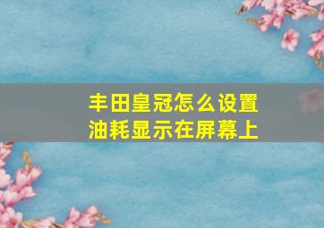 丰田皇冠怎么设置油耗显示在屏幕上