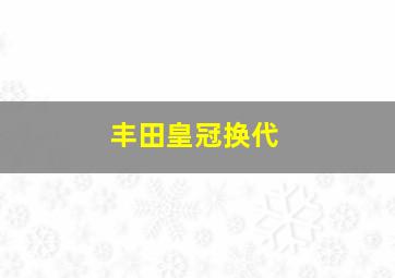 丰田皇冠换代