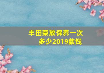 丰田荣放保养一次多少2019款钱