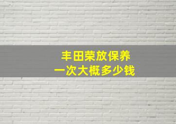 丰田荣放保养一次大概多少钱