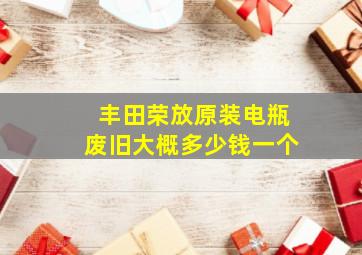 丰田荣放原装电瓶废旧大概多少钱一个