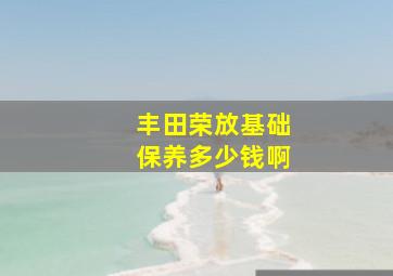 丰田荣放基础保养多少钱啊